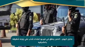 عاجل اليوم.. الأمن يحقق في فيديو اعتداء شاب على زوجة شقيقه بالشرقية
